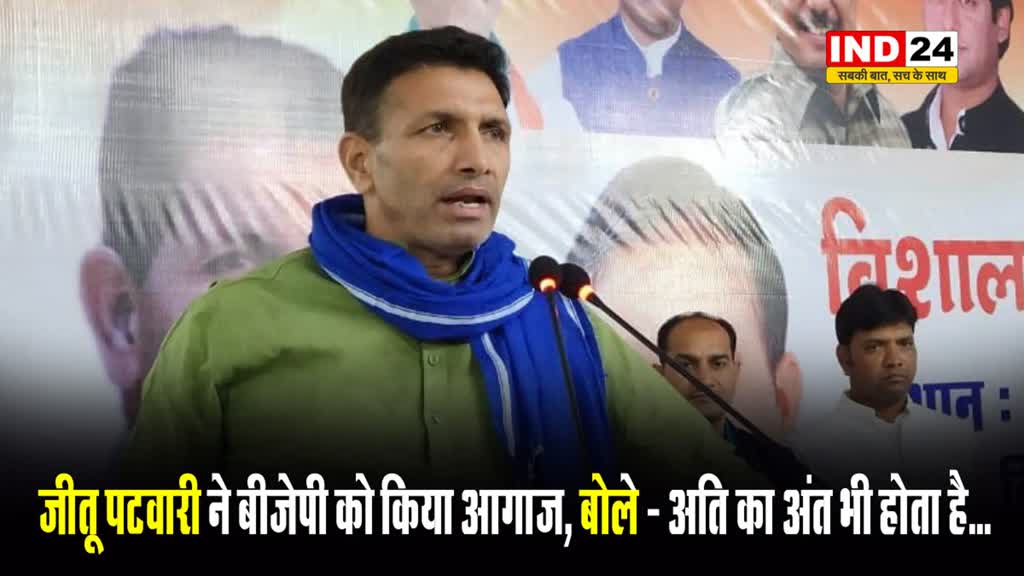 CONGRESS प्रदेश अध्यक्ष JITU PATWARI ने BJP को किया आगाह, बोले - अति का अंत भी होता है…