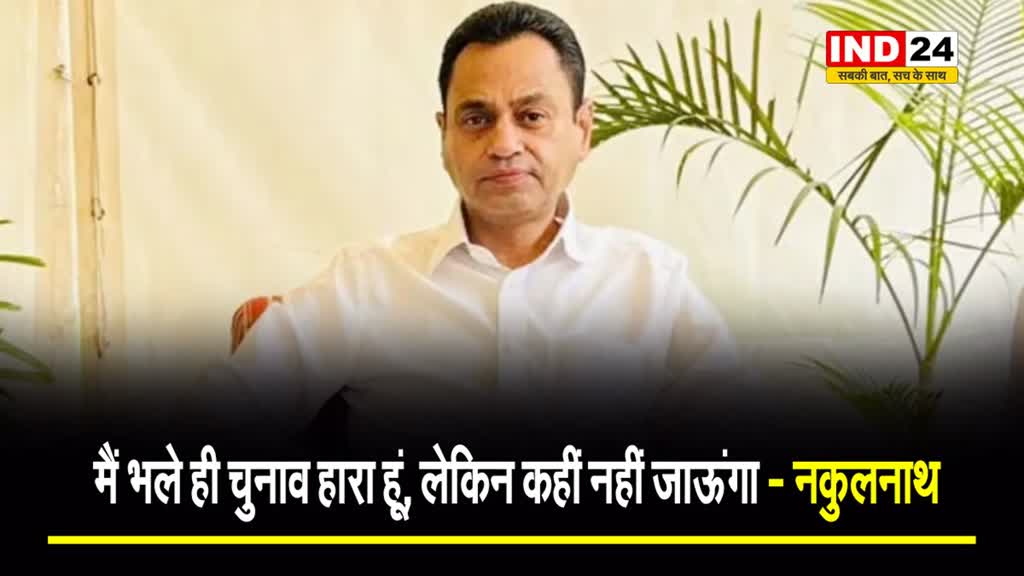  लोकसभा चुनाव में मिली हार पर कांग्रेस नेता नकुलनाथ बोले - भले ही हारा हूं, लेकिन कहीं नहीं जाऊंगा...
