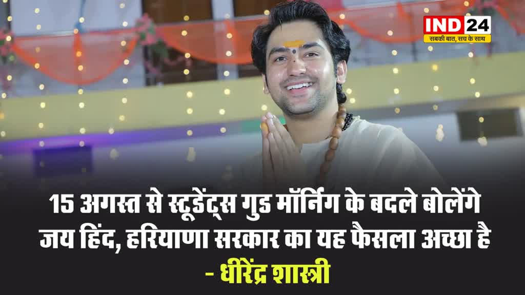 15 अगस्त से स्टूडेंट्स गुड मॉर्निंग के बदले बोलेंगे जय हिंद : हरियाणा सरकार के इस फैसले का धीरेंद्र शास्त्री ने स्वागत किया