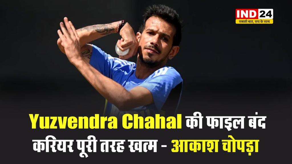आकाश चोपड़ा का चौंकाने वाला बयान- 'Yuzvendra Chahal की फाइल बंद, करियर पूरी तरह खत्म...' 