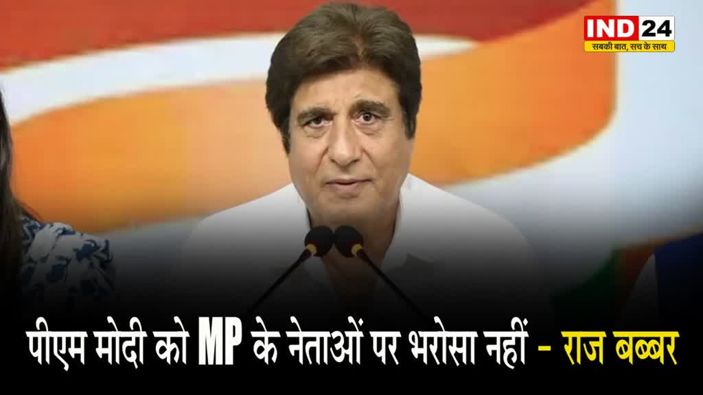 पीएम मोदी को MP के नेताओं पर भरोसा नहीं - कांग्रेस नेता राज बब्बर