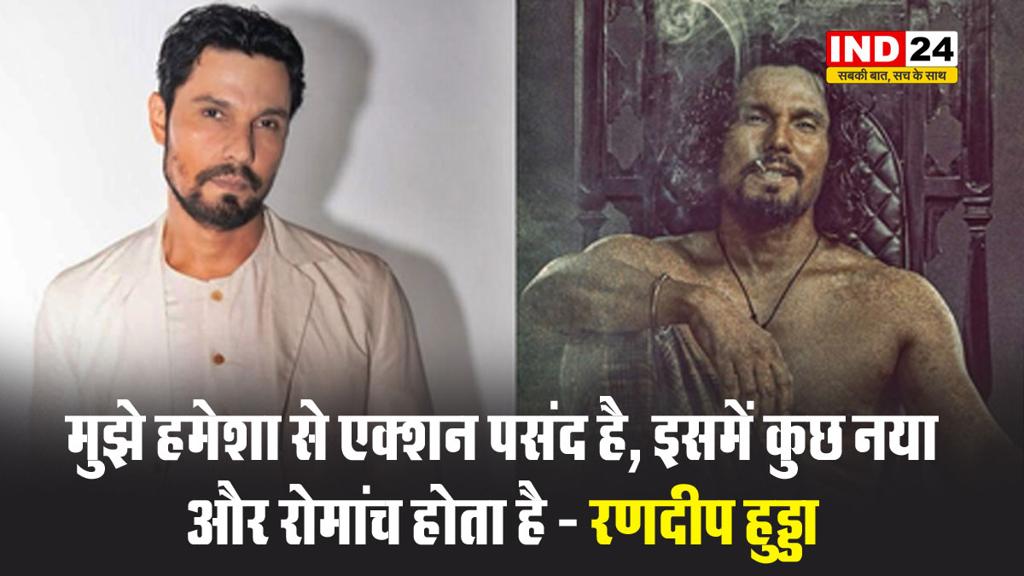 मुझे हमेशा से एक्शन पसंद है क्योंकि इसमें कुछ नया और रोमांच होता है - रणदीप हुड्डा