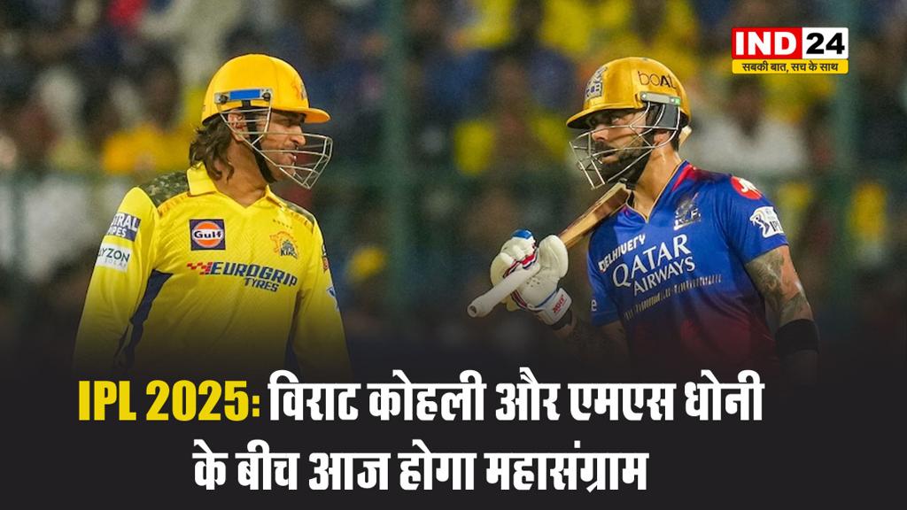IPL 2025: विराट कोहली और एमएस धोनी के बीच आज होगा महासंग्राम