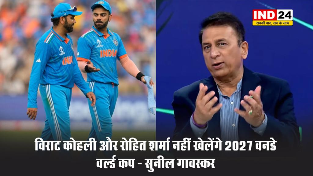 विराट कोहली और रोहित शर्मा नहीं खेलेंगे 2027 वनडे वर्ल्ड कप - सुनील गावस्कर 