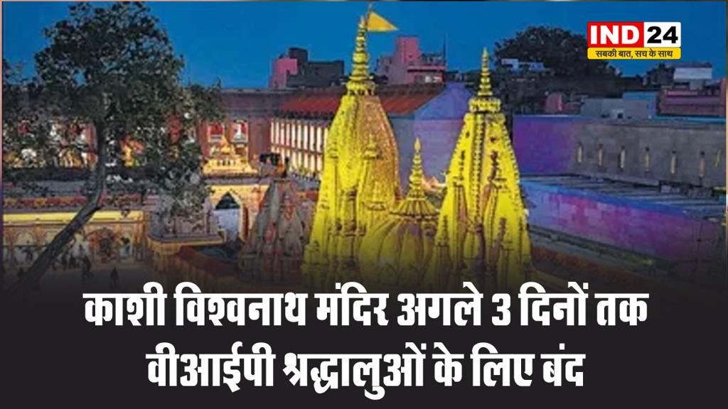 मंदिर प्रशासन का बड़ा फैसला - काशी विश्वनाथ मंदिर अगले 3 दिनों तक इन श्रद्धालुओं के लिए बंद