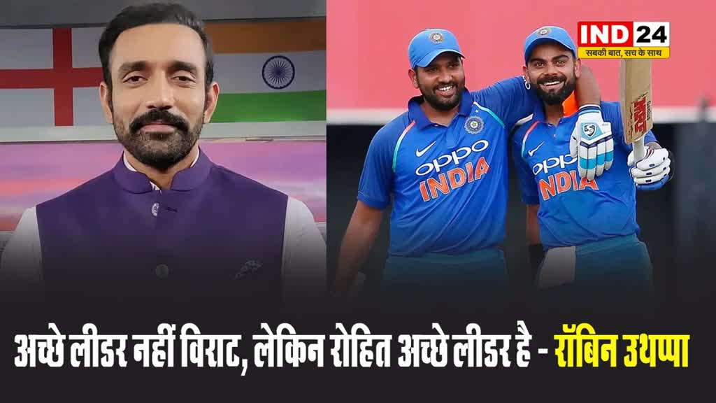 अच्छे लीडर नहीं विराट, लेकिन रोहित अच्छे लीडर है - रॉबिन उथप्पा