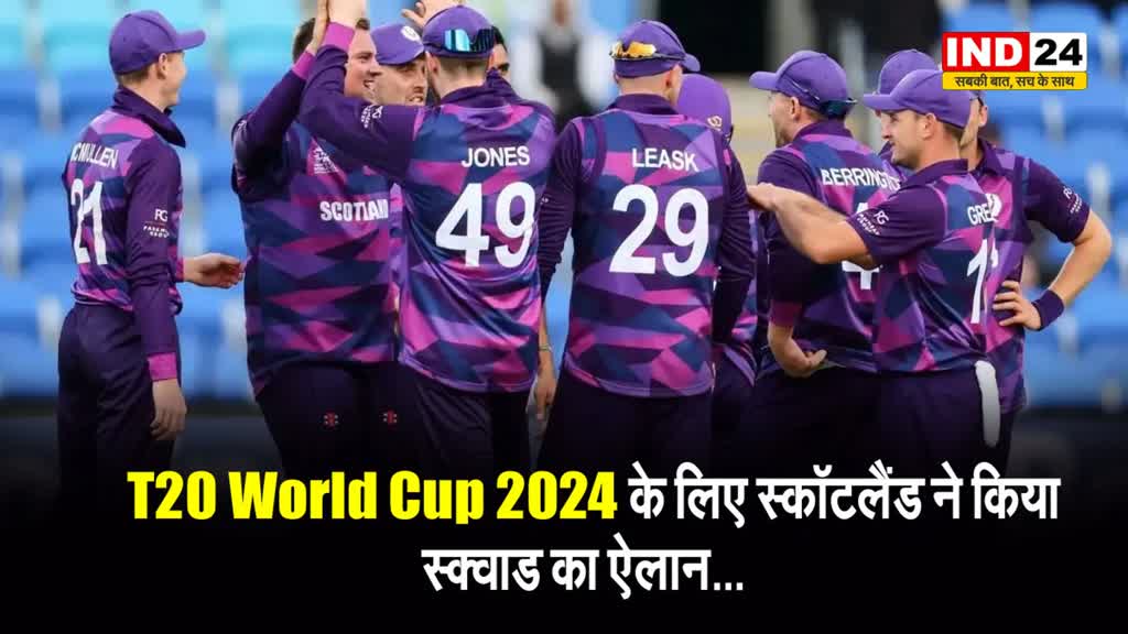 T20 World Cup 2024 के लिए स्कॉटलैंड ने किया स्क्वाड का ऐलान...