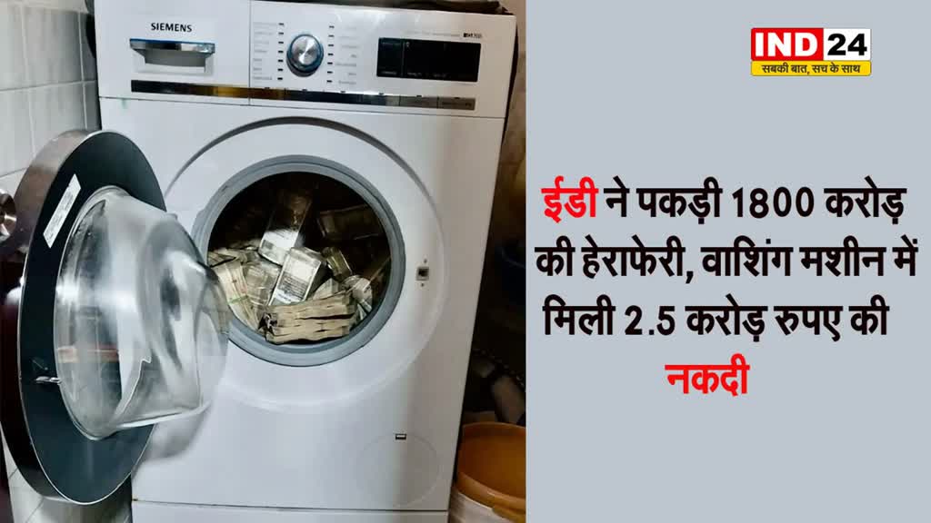  वाशिंग मशीन में मिली 2.5 करोड़ रुपए की नकदी, ईडी ने पकड़ी 1800 करोड़ की हेराफेरी