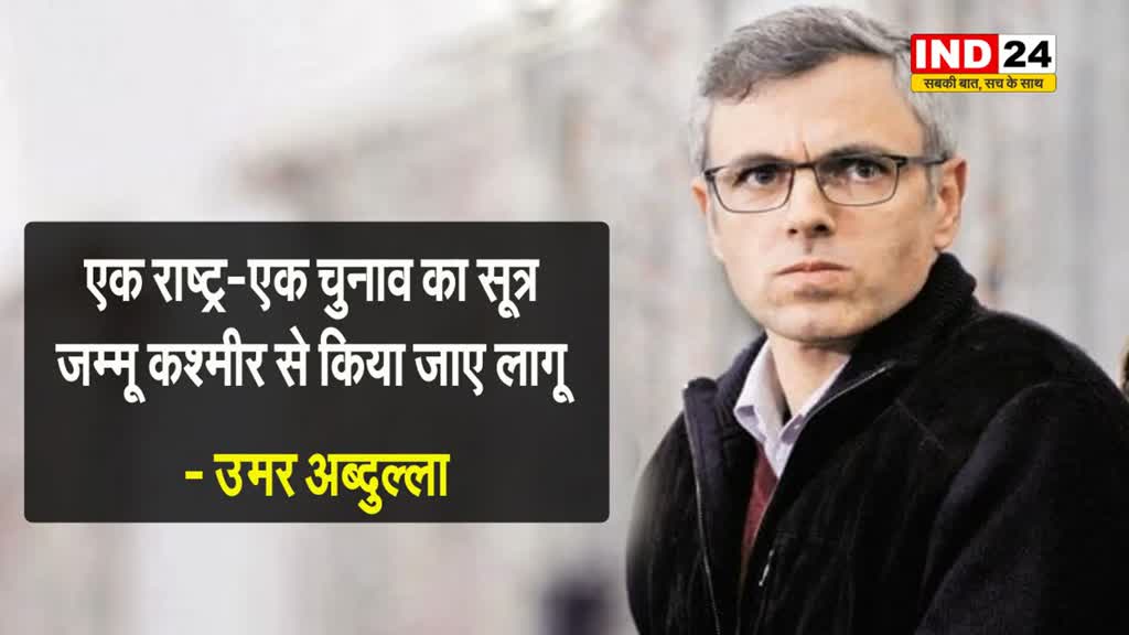 एक राष्ट्र-एक चुनाव का सूत्र जम्मू कश्मीर से किया जाए लागू - उमर अब्दुल्ला 