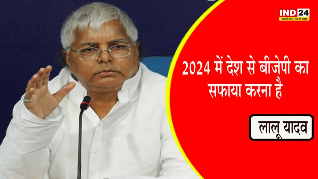 Lalu Yadav : लालू यादव ने कहा - 2024 में देश से बीजेपी का सफाया करना है