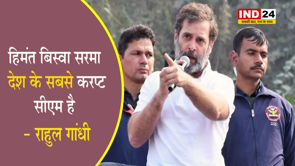 असम में बोले राहुल गांधी - हिमंत बिस्वा सरमा देश के सबसे करप्ट सीएम है