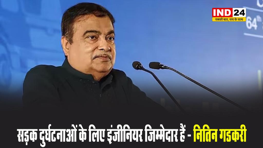 सड़क दुर्घटनाओं के लिए इंजीनियर जिम्मेदार हैं - नितिन गडकरी