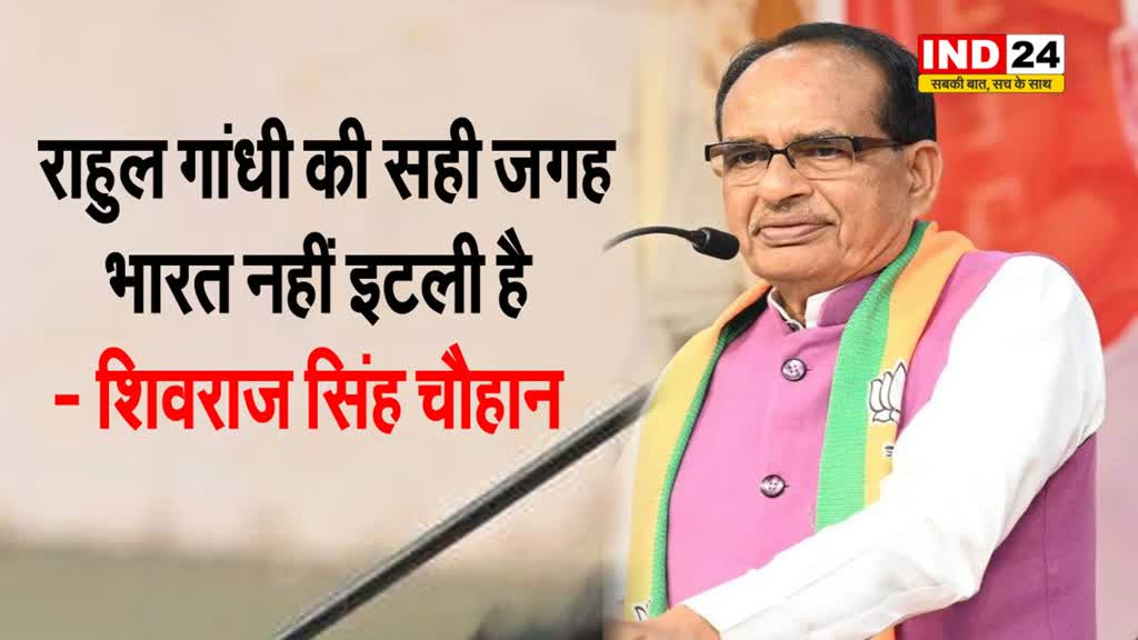  राहुल गांधी की सही जगह भारत नहीं इटली है - शिवराज सिंह चौहान