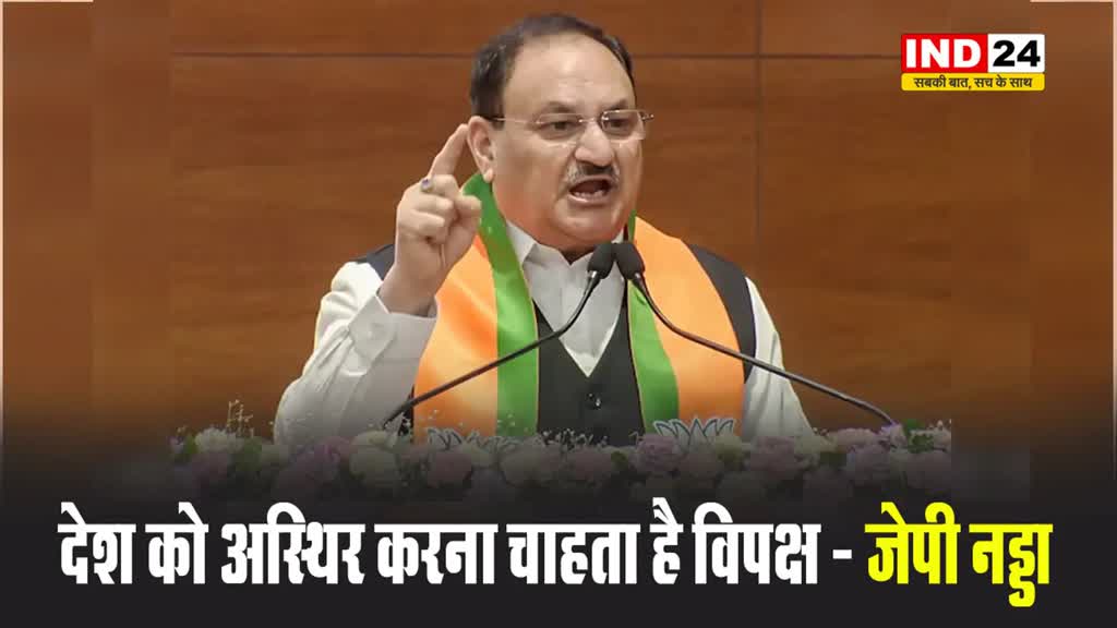 देश को अस्थिर करना चाहता है विपक्ष - जेपी नड्डा 
