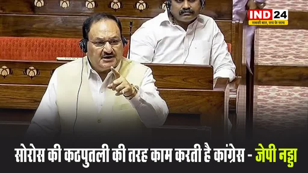 राज्यसभा में जेपी नड्डा बोले - सोरोस की कठपुतली की तरह काम करती है कांग्रेस