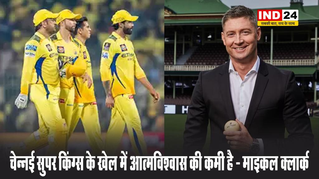 ऑस्ट्रेलिया के पूर्व कप्तान माइकल क्लार्क बोले - चेन्नई सुपर किंग्स के खेल में आत्मविश्वास की कमी है 