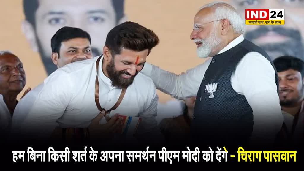 चिराग पासवान बोले - हम बिना किसी शर्त के अपना समर्थन पीएम मोदी को देंगे