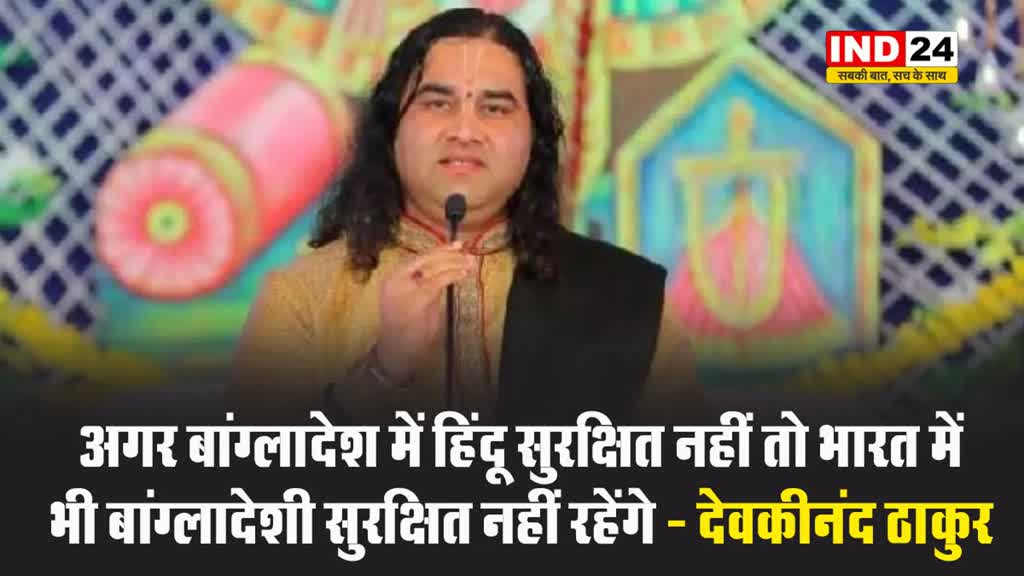 देवकीनंद ठाकुर ने दी हिंदू बांग्लादेश बनाने की चेतावनी, बोले - अगर बांग्लादेश में हिंदू सुरक्षित नहीं तो भारत में भी बांग्लादेशी सुरक्षित नहीं रहेंगे