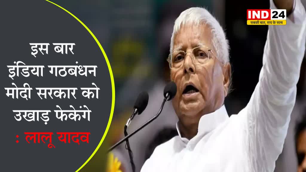  इस बार इंडिया गठबंधन मोदी सरकार को उखाड़ फेकेंगे - लालू यादव