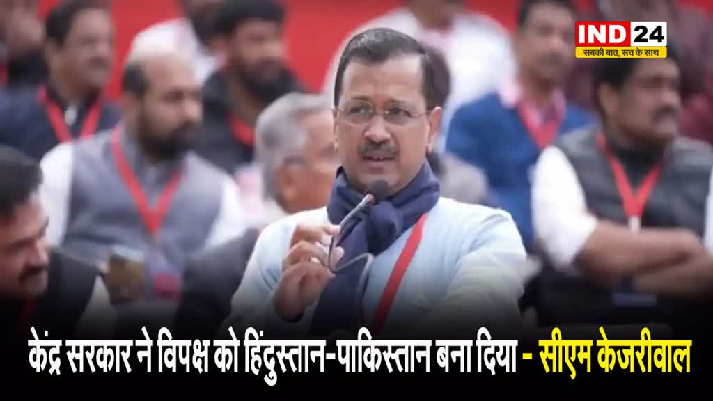  केंद्र सरकार ने विपक्ष को हिंदुस्तान-पाकिस्तान बना दिया - सीएम केजरीवाल