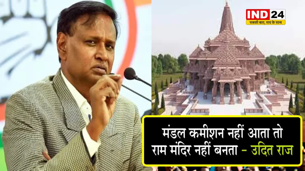कांग्रेस नेता उदित राज बोले -  मंडल कमीशन नहीं आता तो राम मंदिर नहीं बनता 