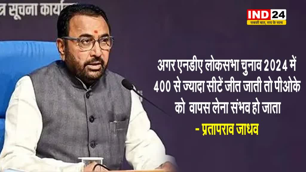 केंद्रीय मंत्री प्रतापराव जाधव का बड़ा दावा, बोले -  अगर 400+ सीटें मिल जाती तो Pok...