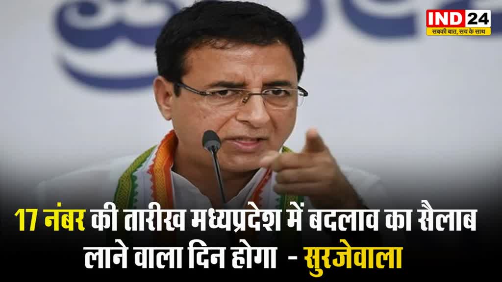  17 नंबर की तारीख मध्यप्रदेश में ‘बदलाव का सैलाब’ लाने वाला दिन होगा - रणदीप सुरजेवाला