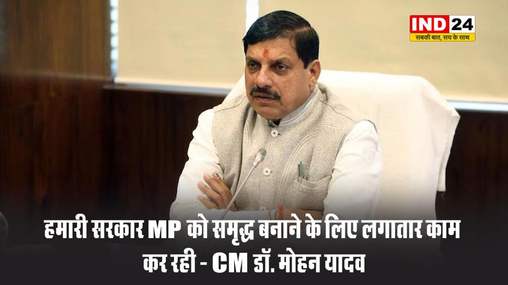 हमारी सरकार MP को समृद्ध बनाने के लिए लगातार काम कर रही - CM डॉ. मोहन यादव
