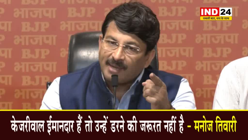 अगर केजरीवाल ईमानदार हैं तो उन्हें डरने की जरूरत नहीं है - मनोज तिवारी 