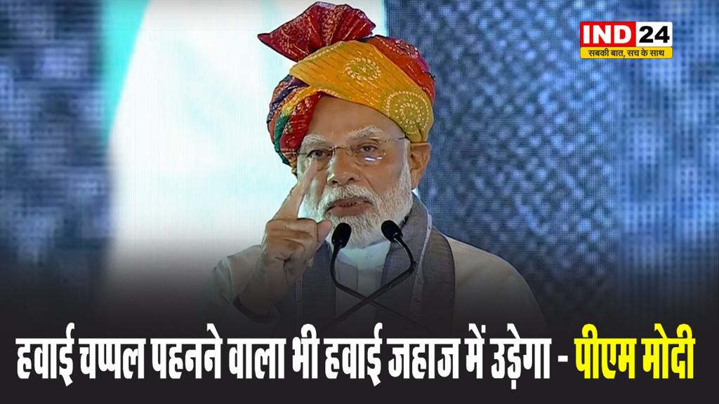 हवाई चप्पल पहनने वाला भी हवाई जहाज में उड़ेगा - पीएम मोदी