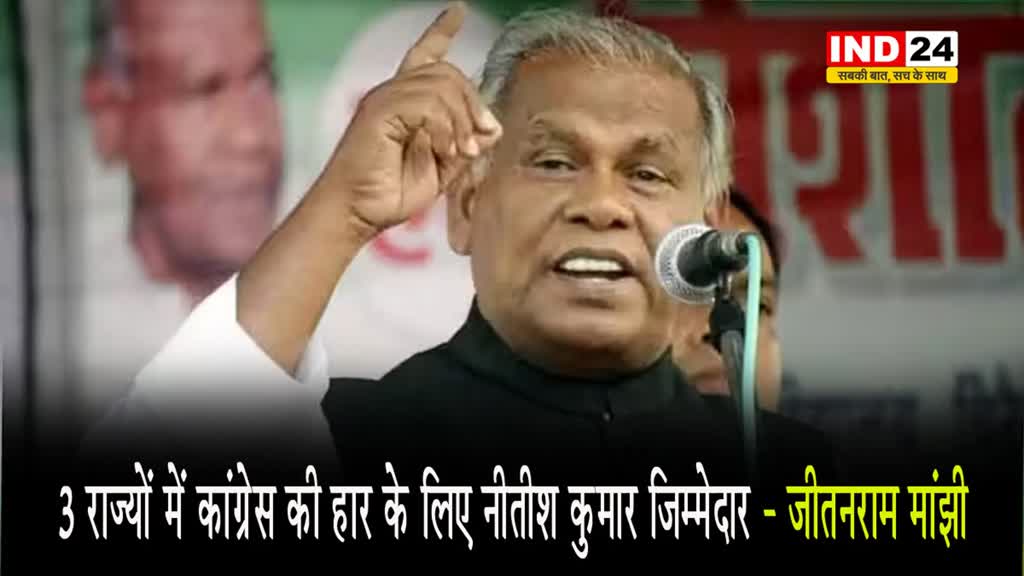 बिहार के पूर्व सीएम मांझी बोले - 3 राज्यों में कांग्रेस की हार के लिए नीतीश कुमार जिम्मेदार