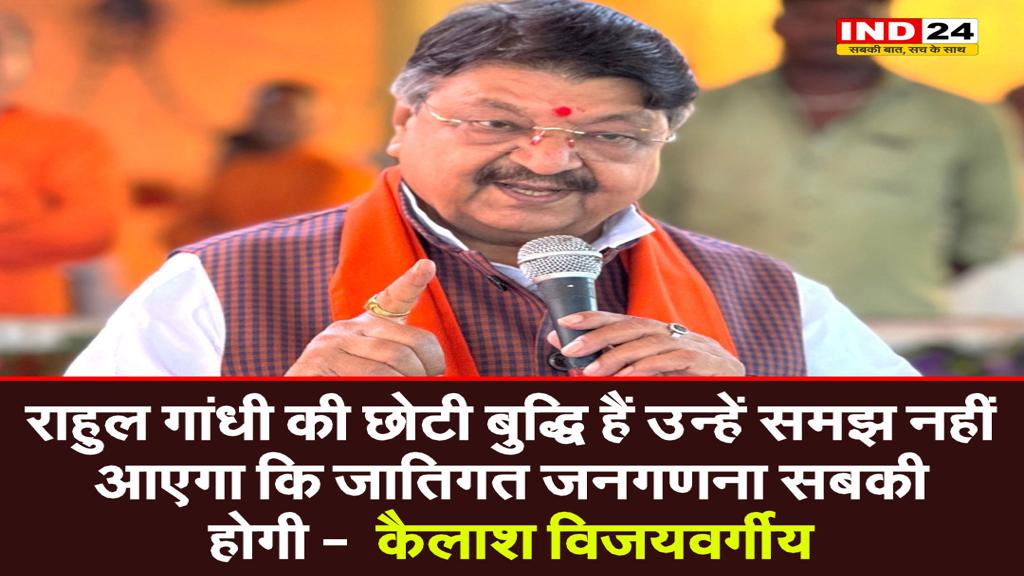  राहुल गांधी की छोटी बुद्धि हैं उन्हें समझ नहीं आएगा कि जातिगत जनगणना सबकी होगी -  कैलाश विजयवर्गीय