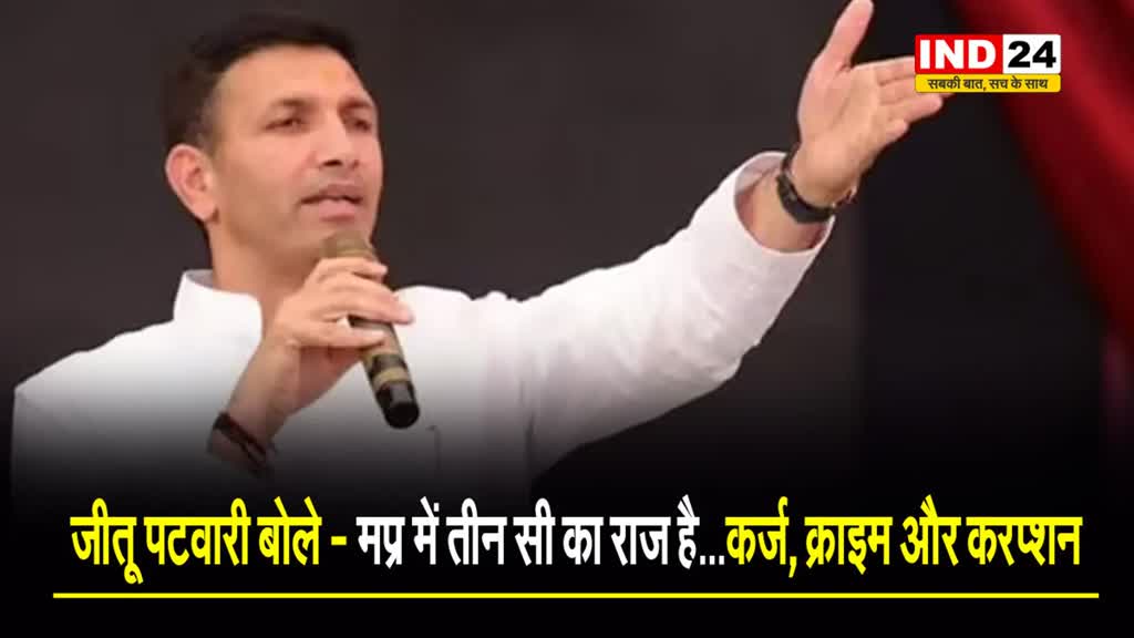  पीसीसी चीफ जीतू पटवारी बोले - मप्र में तीन 'C' का राज है...कर्ज, क्राइम और करप्शन