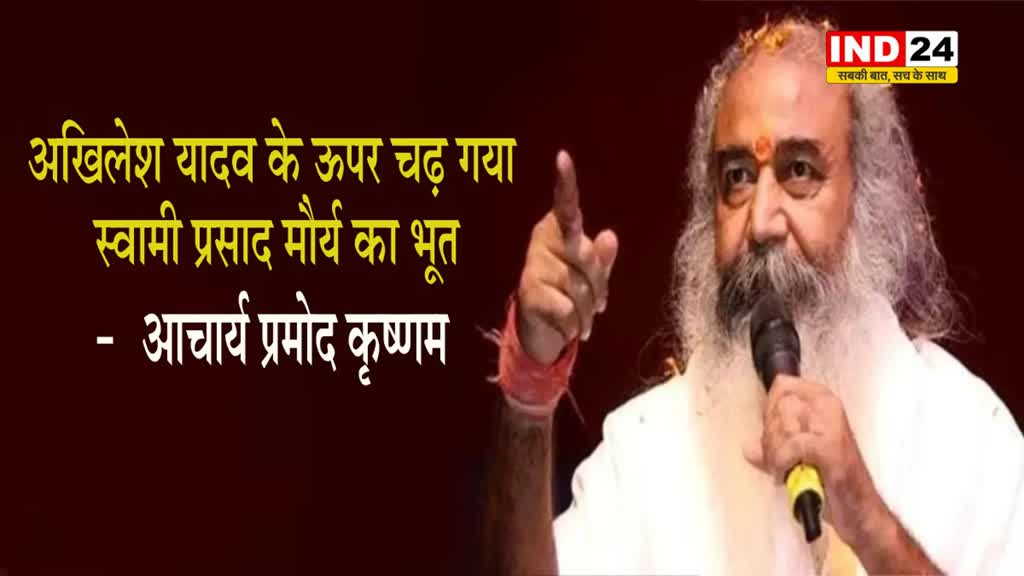 आखिर कांग्रेस नेता आचार्य प्रमोद कृष्णम ने क्यों कहा की अखिलेश यादव के ऊपर चढ़ गया स्वामी प्रसाद मौर्य का भूत 