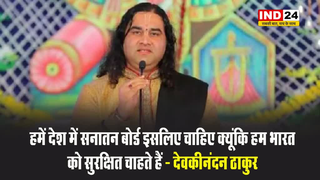 हमें देश में सनातन बोर्ड इसलिए चाहिए क्यूंकि हम भारत को सुरक्षित चाहते हैं - देवकीनंदन ठाकुर