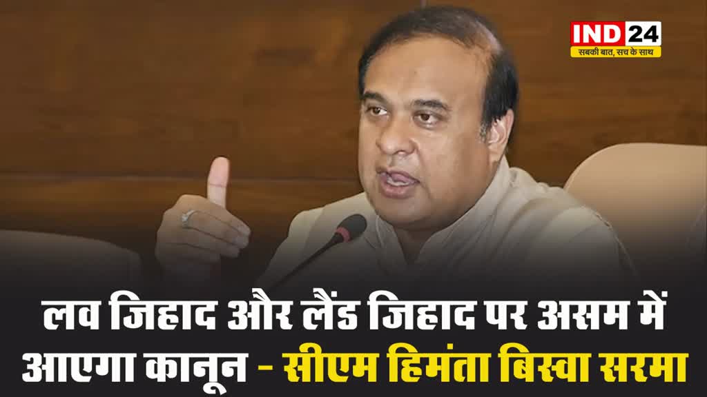 असम के मुख्यमंत्री हिमंता बिस्वा सरमा का ऐलान - लव जिहाद और लैंड जिहाद पर असम में आएगा कानून 