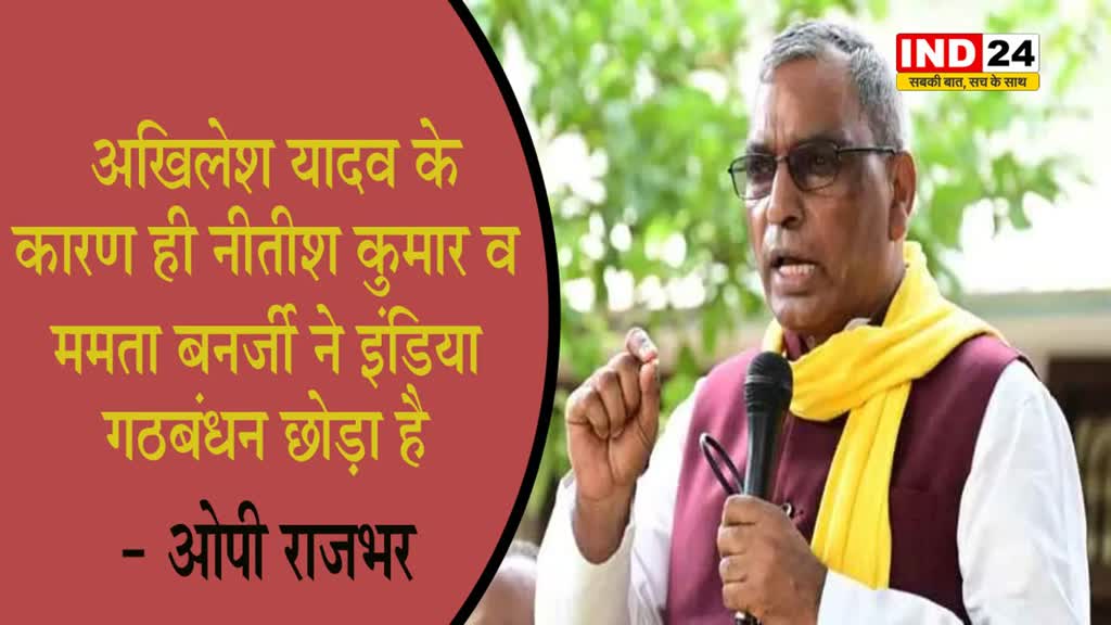  अखिलेश यादव के कारण ही नीतीश कुमार व ममता बनर्जी ने इंडिया गठबंधन छोड़ा है - ओपी राजभर 