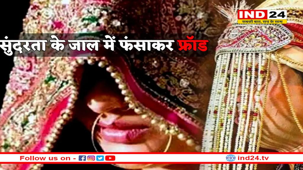 शादी के लिए ढूंढ रहे हैं सुंदर दुल्हन या दूल्हा तो हो जाइए सावधान! शातिराना ढंग से हो रही ठगी