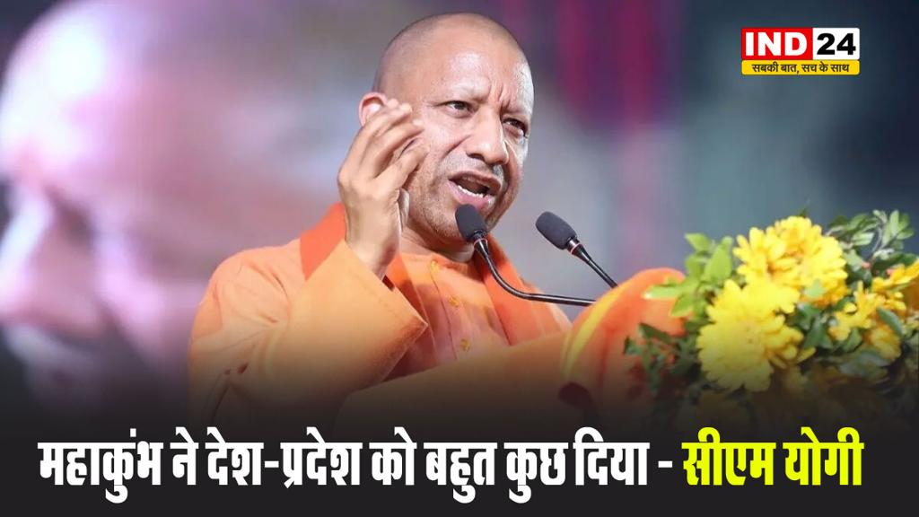 महाकुंभ ने देश-प्रदेश को बहुत कुछ दिया - सीएम योगी