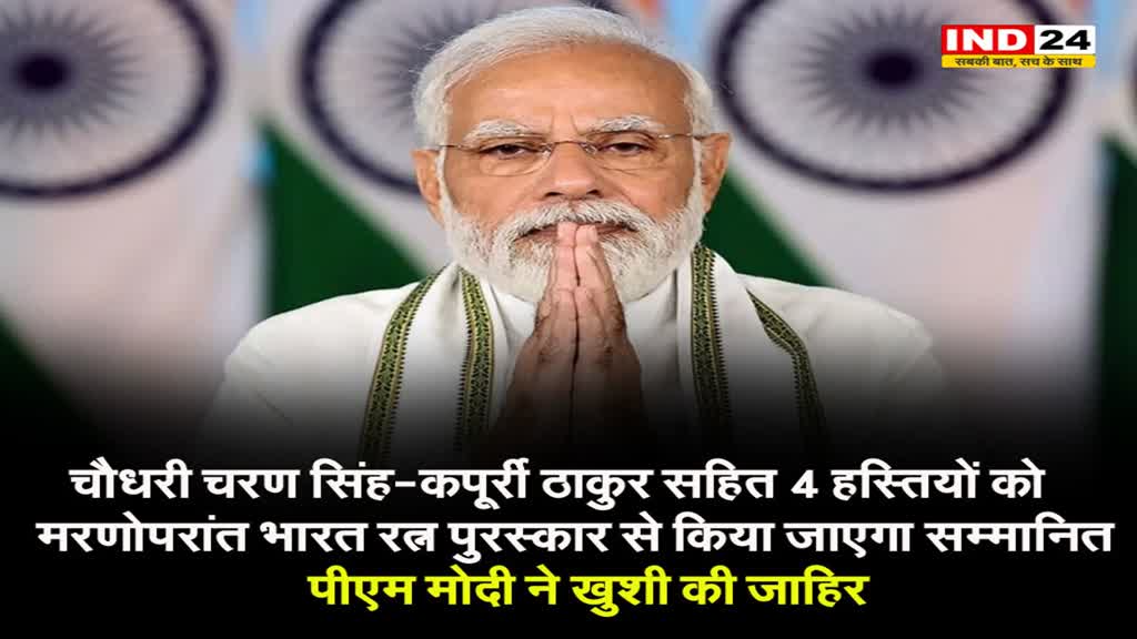 चौधरी चरण सिंह-कर्पूरी ठाकुर सहित 4 हस्तियों को मरणोपरांत भारत रत्न पुरस्कार, पीएम मोदी ने खुशी की जाहिर 