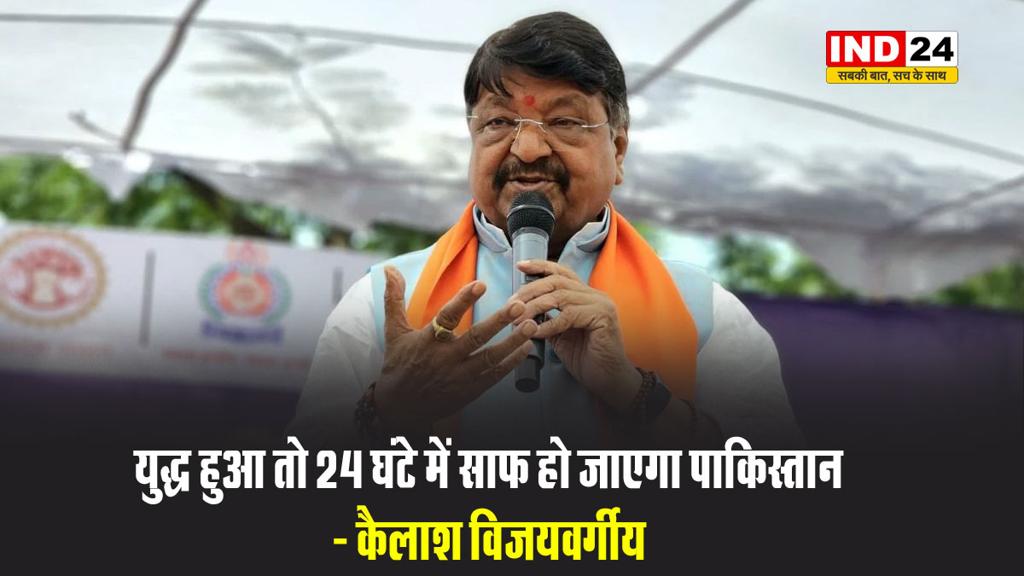  मंत्री कैलाश विजयवर्गीय बोले - युद्ध हुआ तो 24 घंटे में साफ हो जाएगा पाकिस्तान 