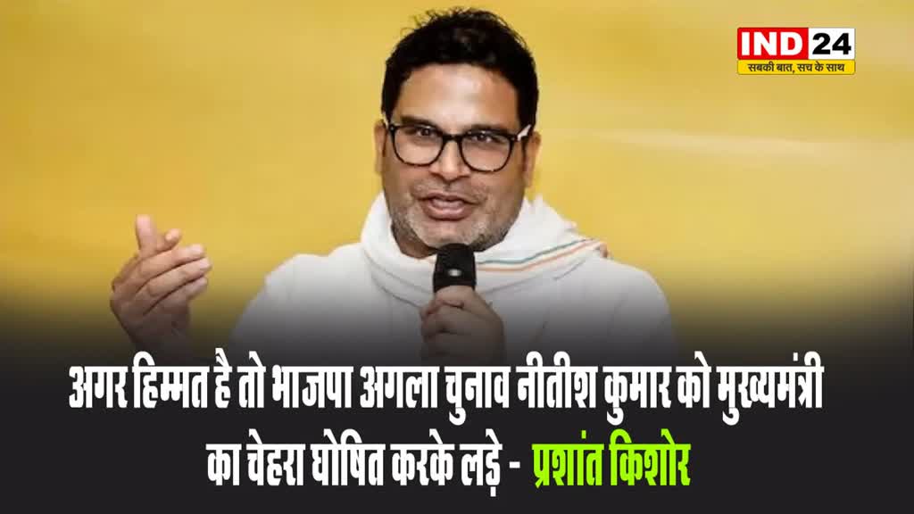 प्रशांत किशोर ने दी बीजेपी को चुनौती, बोले - अगर हिम्मत है तो भाजपा अगला चुनाव नीतीश कुमार को मुख्यमंत्री का चेहरा घोषित करके लड़े