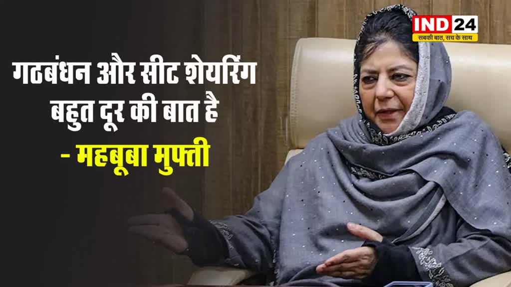 गठबंधन और सीट शेयरिंग बहुत दूर की बात है - महबूबा मुफ्ती
