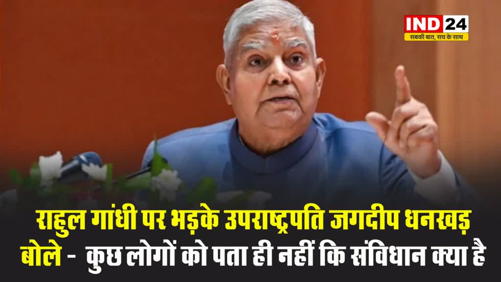 राहुल गांधी पर भड़के उपराष्ट्रपति जगदीप धनखड़, बोले -  कुछ लोगों को पता ही नहीं कि संविधान क्या है