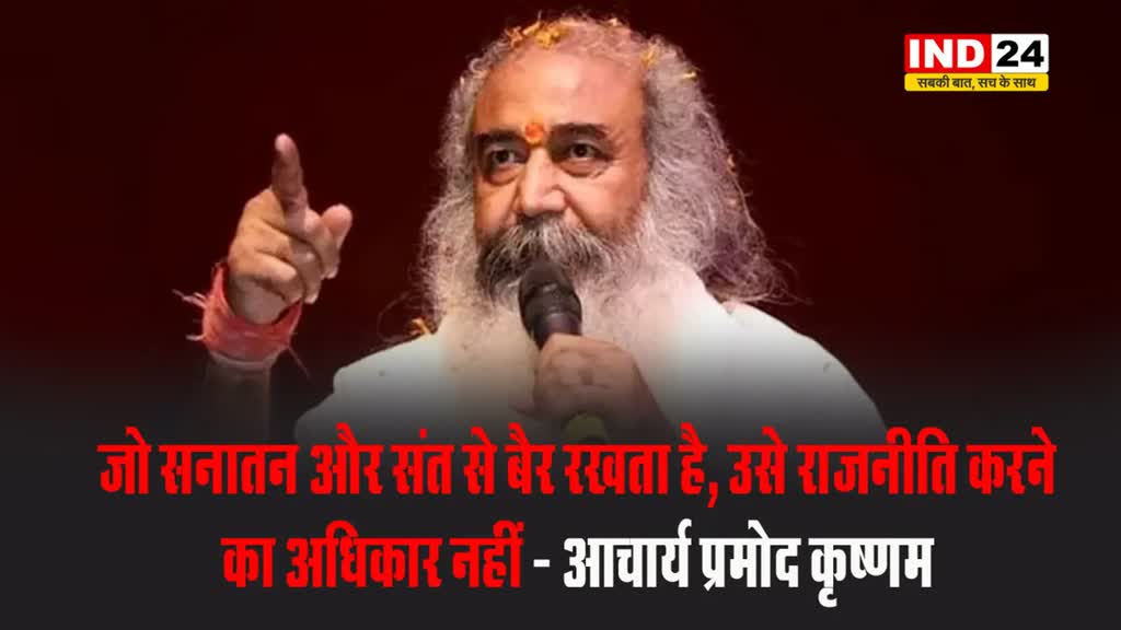 आचार्य प्रमोद कृष्णम बोले - जो सनातन और संत से बैर रखता है, उसे राजनीति करने का अधिकार नहीं