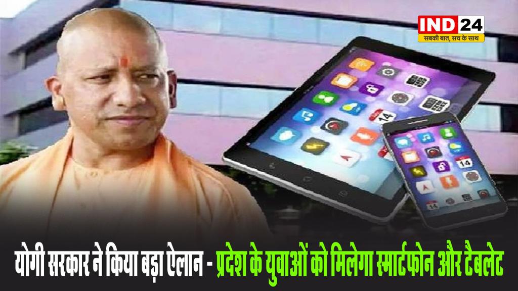 योगी सरकार ने किया बड़ा ऐलान - प्रदेश के युवाओं को मिलेगा स्मार्टफोन और टैबलेट