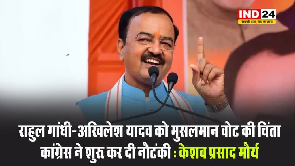 राहुल और अखिलेश पर बरसे, केशव प्रसाद मौर्य, बोले - इनको मुसलमान वोट की चिंता, कांग्रेस ने शुरू कर दी नौटंकी