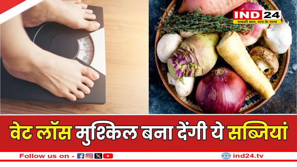 क्या आपको पता है कि ये 6 सब्जियां वजन बढ़ाने का कारण बन सकती हैं?
