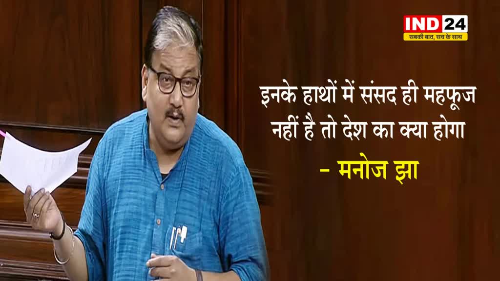 मोदी सरकार पर बरसे मनोज झा, बोले - जब इनके हाथों में संसद ही महफूज नहीं तो...