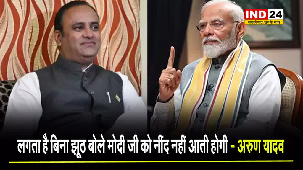  कांग्रेस नेता अरुण यादव का पीएम पर तंज, बोले - लगता है बिना झूठ बोले मोदी जी को नींद नहीं आती होगी